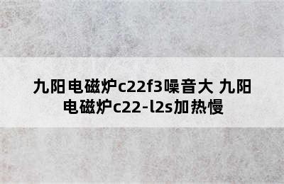 九阳电磁炉c22f3噪音大 九阳电磁炉c22-l2s加热慢